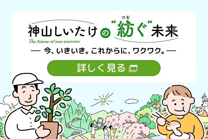 神山しいたけの紡ぐ未来 今、いきいき。これからに、ワクワク。